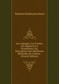 Les Asperges, Les Fraises, Les Figues Et Le Framboises; Ou, Description Des Meilleures Methodes De Culture . (French Edition)