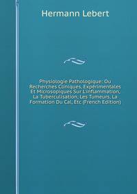 Physiologie Pathologique: Ou Recherches Cliniques, Exp?rimentales Et Microsopiques Sur L'inflammation, La Tuberculisation, Les Tumeurs, La Formation Du Cal, Etc (French Edition)