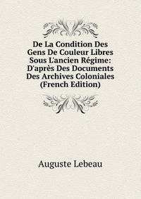 De La Condition Des Gens De Couleur Libres Sous L'ancien R?gime: D'apr?s Des Documents Des Archives Coloniales (French Edition)