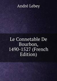 Le Connetable De Bourbon, 1490-1527 (French Edition)