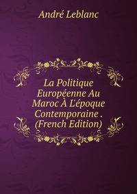 La Politique Europ?enne Au Maroc ? L'?poque Contemporaine . (French Edition)
