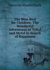 The Blue Bird for Children: The Wonderful Adventures of Tyltyl and Mytyl in Search of Happiness