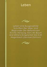 Leben Und Ausgewahlte Schriften Der Vater Und Begrunder Der Reformirten Kirche, Herausg. Von J.W. Baum And Others Eingeleitet Von K.R. Hagenbach (German Edition)