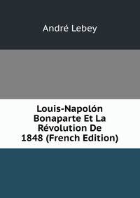 Louis-Napolon Bonaparte Et La Revolution De 1848 (French Edition)