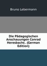 Die Padagogischen Anschauungen Conrad Heresbachs . (German Edition)