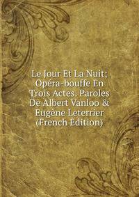 Le Jour Et La Nuit; Op?ra-bouffe En Trois Actes. Paroles De Albert Vanloo &amp; Eug?ne Leterrier (French Edition)