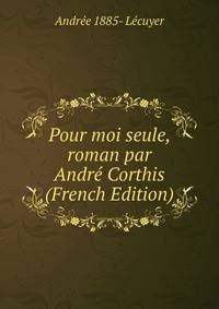 Pour moi seule, roman par Andre Corthis (French Edition)