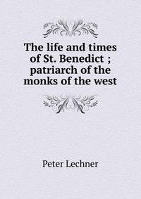 The life and times of St. Benedict ; patriarch of the monks of the west