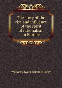 The story of the rise and influence of the spirit of rationalism in Europe