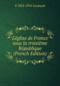 L'?glise de France sous la troisi?me R?publique (French Edition)