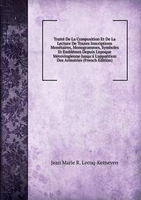 Trait? De La Composition Et De La Lecture De Toutes Inscriptions Mon?taires, Monogrammes, Symboles Et Embl?mes Depuis L'epoque M?rovingienne Jusqu'? L'apparition Des Armoiries (French Edition)