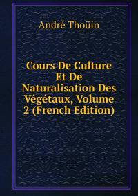 Cours De Culture Et De Naturalisation Des Vegetaux, Volume 2 (French Edition)