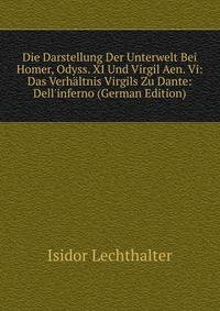 Die Darstellung Der Unterwelt Bei Homer, Odyss. XI Und Virgil Aen. Vi: Das Verh?ltnis Virgils Zu Dante: Dell'inferno (German Edition)