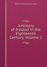 A History of Ireland in the Eighteenth Century, Volume 1