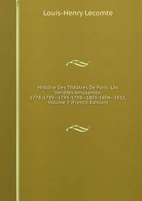 Histoire Des Theatres De Paris: Les Varietes Amusantes, 1778-1789--1793-1798--1803-1804--1815, Volume 7 (French Edition)
