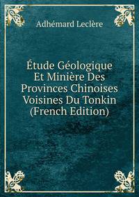 Etude Geologique Et Miniere Des Provinces Chinoises Voisines Du Tonkin (French Edition)