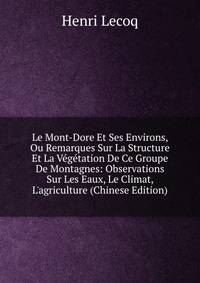 Le Mont-Dore Et Ses Environs, Ou Remarques Sur La Structure Et La V?g?tation De Ce Groupe De Montagnes: Observations Sur Les Eaux, Le Climat, L'agriculture (Chinese Edition)