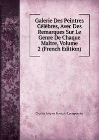 Galerie Des Peintres Celebres, Avec Des Remarques Sur Le Genre De Chaque Maitre, Volume 2 (French Edition)