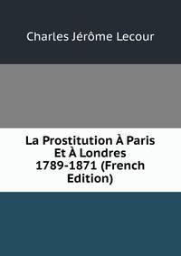 La Prostitution A Paris Et A Londres 1789-1871 (French Edition)