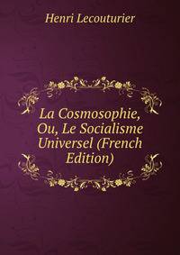 La Cosmosophie, Ou, Le Socialisme Universel (French Edition)