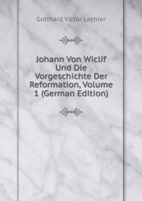 Johann Von Wiclif Und Die Vorgeschichte Der Reformation, Volume 1 (German Edition)
