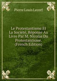 Le Protestantisme Et La Societe, Reponse Au Livre Par M. Nicolas Du Protestantisme. (French Edition)