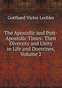The Apostolic and Post-Apostolic Times: Their Diversity and Unity in Life and Doctrines, Volume 2