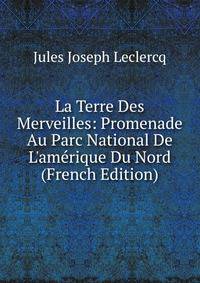 La Terre Des Merveilles: Promenade Au Parc National De L'am?rique Du Nord (French Edition)