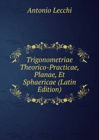 Trigonometriae Theorico-Practicae, Planae, Et Sphaericae (Latin Edition)