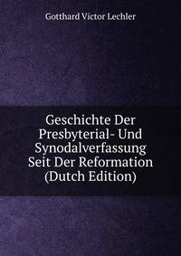 Geschichte Der Presbyterial- Und Synodalverfassung Seit Der Reformation (Dutch Edition)