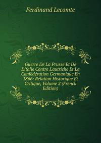 Guerre De La Prusse Et De L'italie Contre L'autriche Et La Conf?d?ration Germanique En 1866: Relation Historique Et Critique, Volume 2 (French Edition)