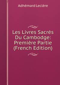 Les Livres Sacres Du Cambodge: Premiere Partie (French Edition)