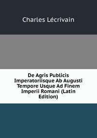 De Agris Publicis Imperatoriisque Ab Augusti Tempore Usque Ad Finem Imperii Romani (Latin Edition)