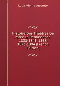 Histoire Des Theatres De Paris: La Renaissance, 1838-1841, 1868, 1873-1904 (French Edition)