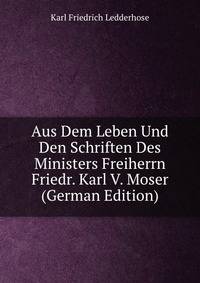 Aus Dem Leben Und Den Schriften Des Ministers Freiherrn Friedr. Karl V. Moser (German Edition)