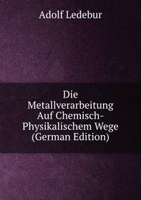 Die Metallverarbeitung Auf Chemisch-Physikalischem Wege (German Edition)