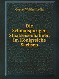 Die Schmalspurigen Staatseisenbahnen Im Konigreiche Sachsen (German Edition)