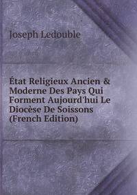 ?tat Religieux Ancien &amp; Moderne Des Pays Qui Forment Aujourd'hui Le Dioc?se De Soissons (French Edition)