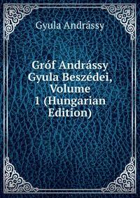 Grof Andrassy Gyula Beszedei, Volume 1 (Hungarian Edition)