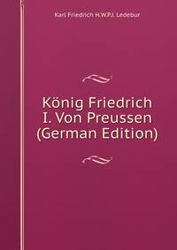 Konig Friedrich I. Von Preussen (German Edition)
