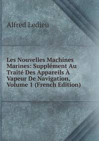 Les Nouvelles Machines Marines: Supplement Au Traite Des Appareils A Vapeur De Navigation, Volume 1 (French Edition)