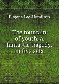 The fountain of youth. A fantastic tragedy, in five acts