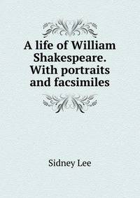 A life of William Shakespeare. With portraits and facsimiles