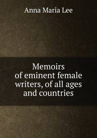 Memoirs of eminent female writers, of all ages and countries
