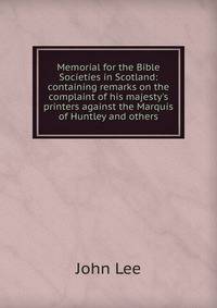 Memorial for the Bible Societies in Scotland: containing remarks on the complaint of his majesty's printers against the Marquis of Huntley and others