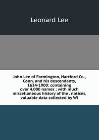 John Lee of Farmington, Hartford Co., Conn. and his descendants, 1634-1900: containing over 4,000 names ; with much miscellaneous history of the . notices, valuable data collected by Wi