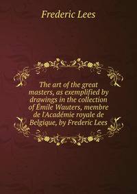 The art of the great masters, as exemplified by drawings in the collection of ?mile Wauters, membre de l'Acad?mie royale de Belgique, by Frederic Lees