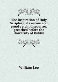 The inspiration of Holy Scripture: its nature and proof : eight discourses, preached before the University of Dublin
