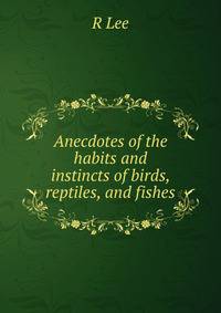 Anecdotes of the habits and instincts of birds, reptiles, and fishes