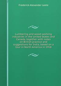 Lumbering and wood-working industries in the United States and Canada, together with notes on British practice and suggestions for India, based on a tour in North America in 1918